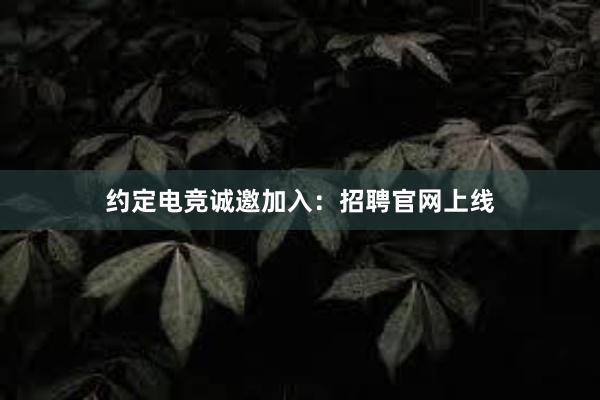 约定电竞诚邀加入：招聘官网上线