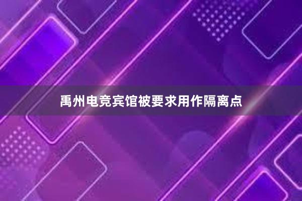 禹州电竞宾馆被要求用作隔离点