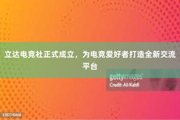 立达电竞社正式成立，为电竞爱好者打造全新交流平台