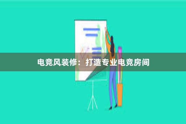 电竞风装修：打造专业电竞房间