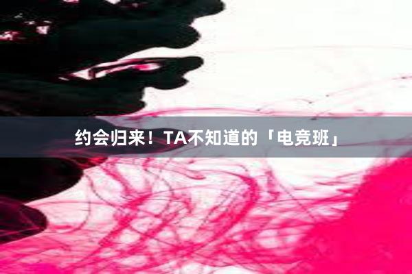 约会归来！TA不知道的「电竞班」