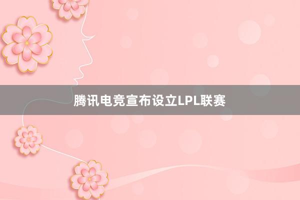 腾讯电竞宣布设立LPL联赛