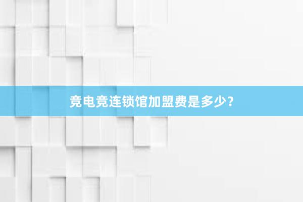 竞电竞连锁馆加盟费是多少？