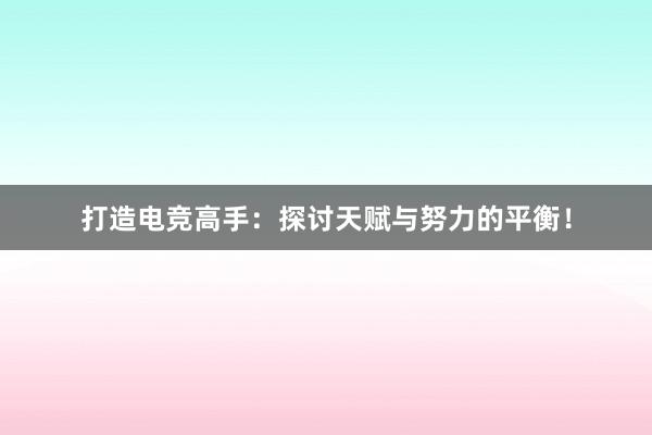 打造电竞高手：探讨天赋与努力的平衡！