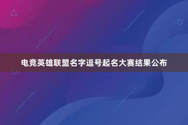 电竞英雄联盟名字逗号起名大赛结果公布