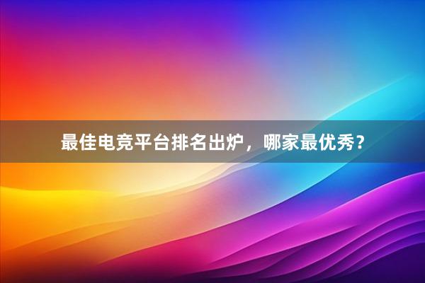 最佳电竞平台排名出炉，哪家最优秀？