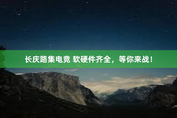 长庆路集电竞 软硬件齐全，等你来战！