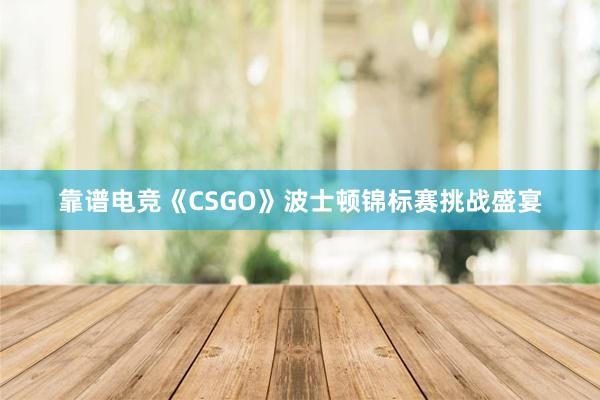 靠谱电竞《CSGO》波士顿锦标赛挑战盛宴