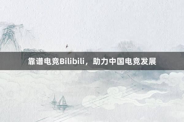 靠谱电竞Bilibili，助力中国电竞发展