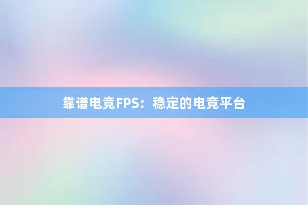 靠谱电竞FPS：稳定的电竞平台