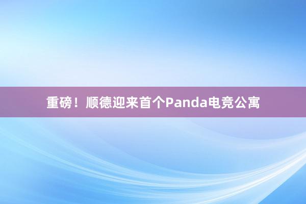 重磅！顺德迎来首个Panda电竞公寓