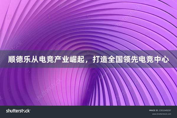 顺德乐从电竞产业崛起，打造全国领先电竞中心