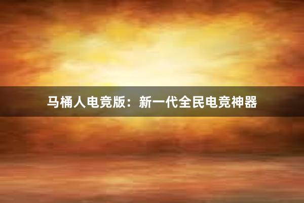 马桶人电竞版：新一代全民电竞神器