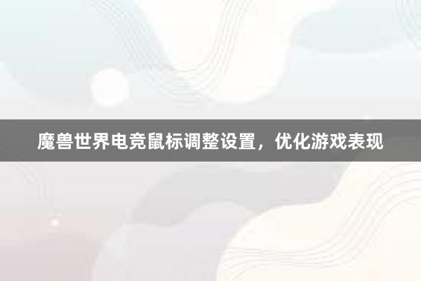 魔兽世界电竞鼠标调整设置，优化游戏表现