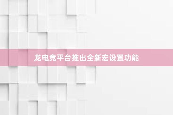 龙电竞平台推出全新宏设置功能